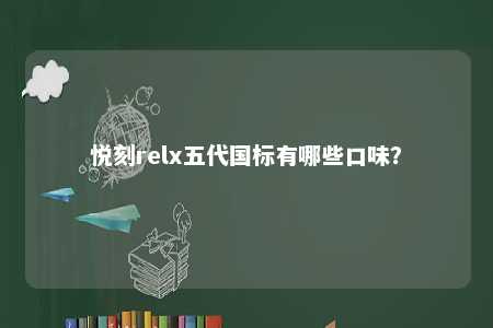 悦刻relx五代国标有哪些口味�？ 