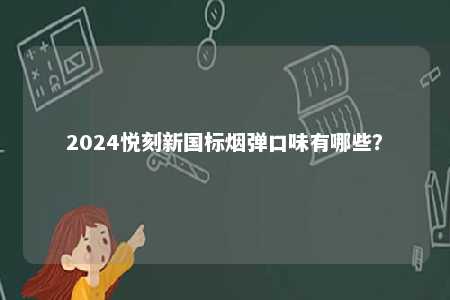 2024悦刻新国标烟弹口味有哪些	？ 